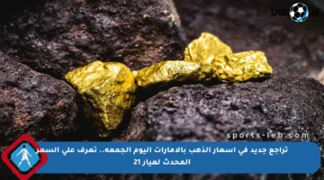 تراجع جديد في أسعار الذهب بالإمارات اليوم الجمعة.. تعرف على السعر المحدث لعيار 21